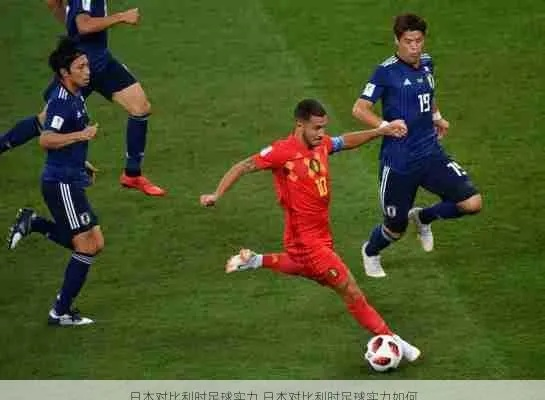 日本足球与比利时,谁更厉害?从一场经典对决说起 日本足球与比利时,谁更厉害?从一场经典对决说起